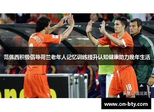 范佩西积极倡导荷兰老年人记忆训练提升认知健康助力晚年生活