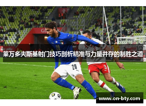 莱万多夫斯基射门技巧剖析精准与力量并存的制胜之道