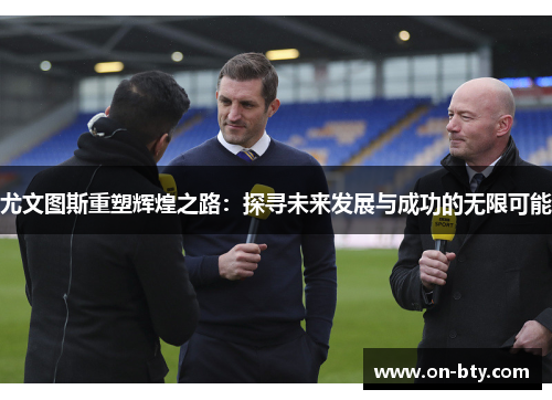 尤文图斯重塑辉煌之路：探寻未来发展与成功的无限可能