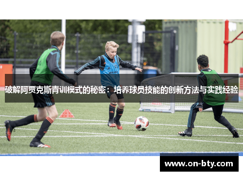 破解阿贾克斯青训模式的秘密：培养球员技能的创新方法与实践经验