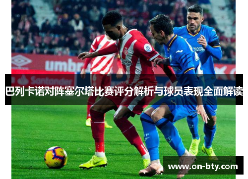 巴列卡诺对阵塞尔塔比赛评分解析与球员表现全面解读