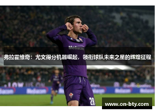 弗拉霍维奇：尤文得分机器崛起，领衔球队未来之星的辉煌征程