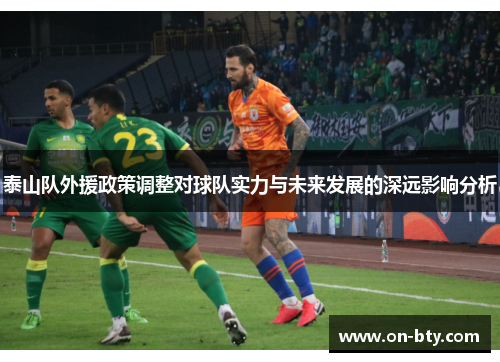 泰山队外援政策调整对球队实力与未来发展的深远影响分析
