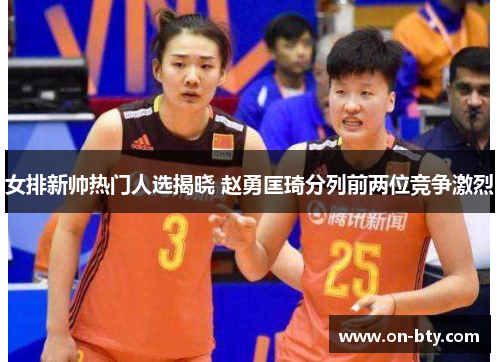女排新帅热门人选揭晓 赵勇匡琦分列前两位竞争激烈