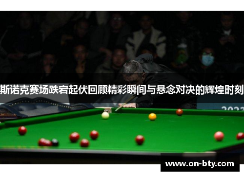 斯诺克赛场跌宕起伏回顾精彩瞬间与悬念对决的辉煌时刻