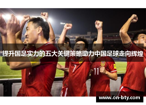 提升国足实力的五大关键策略助力中国足球走向辉煌