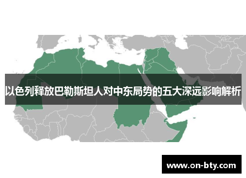 以色列释放巴勒斯坦人对中东局势的五大深远影响解析