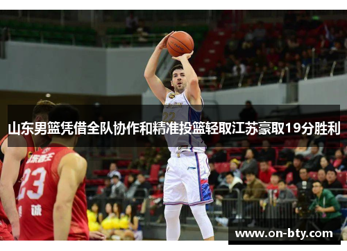 山东男篮凭借全队协作和精准投篮轻取江苏豪取19分胜利