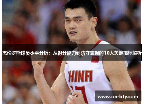 杰伦罗斯球员水平分析:从得分能力到防守表现的10大关键指标解析 杰伦罗斯球员水平分析:从得分能力到防守表现的10大关键指标解析