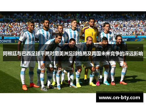 阿根廷与巴西足球平局对南美洲足球格局及两国未来竞争的深远影响