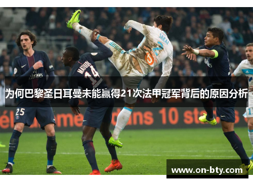 为何巴黎圣日耳曼未能赢得21次法甲冠军背后的原因分析