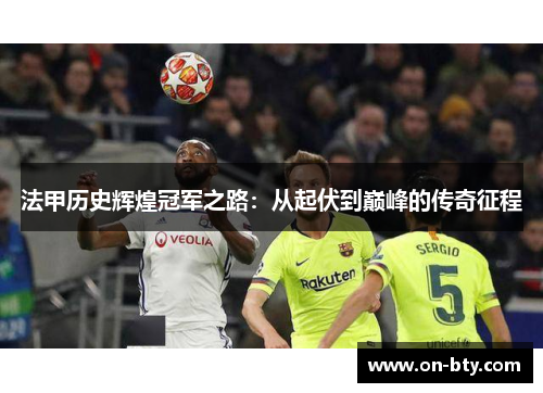 法甲历史辉煌冠军之路：从起伏到巅峰的传奇征程