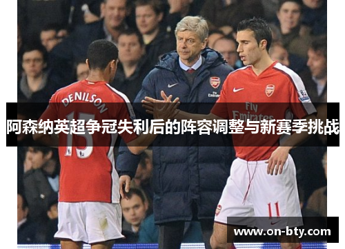 阿森纳英超争冠失利后的阵容调整与新赛季挑战