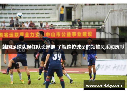 韩国足球队现任队长是谁 了解这位球员的领袖风采和贡献