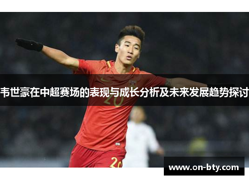 韦世豪在中超赛场的表现与成长分析及未来发展趋势探讨