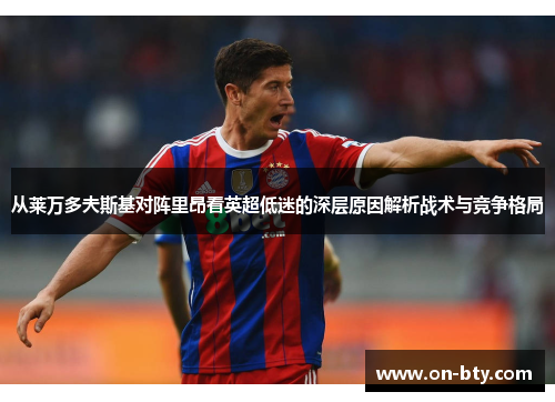 从莱万多夫斯基对阵里昂看英超低迷的深层原因解析战术与竞争格局