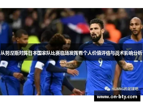 从努涅斯对阵日本国家队比赛临场发挥看个人价值评估与战术影响分析
