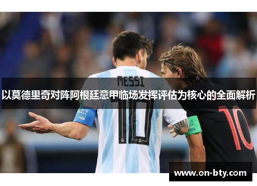 以莫德里奇对阵阿根廷意甲临场发挥评估为核心的全面解析