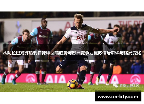 从阿拉巴对阵热刺看德甲回暖趋势与欧洲竞争力复苏信号解读与格局变化