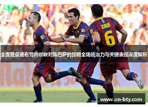 全面复盘德布劳内欧联对阵巴萨的惊艳全场统治力与关键表现深度解析