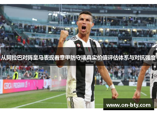 从阿拉巴对阵皇马表现看意甲防守端真实价值评估体系与对抗强度