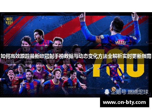 如何高效跟踪最新欧冠射手榜数据与动态变化方法全解析实时更新指南