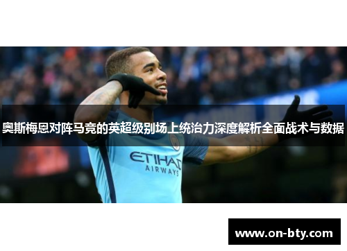 奥斯梅恩对阵马竞的英超级别场上统治力深度解析全面战术与数据