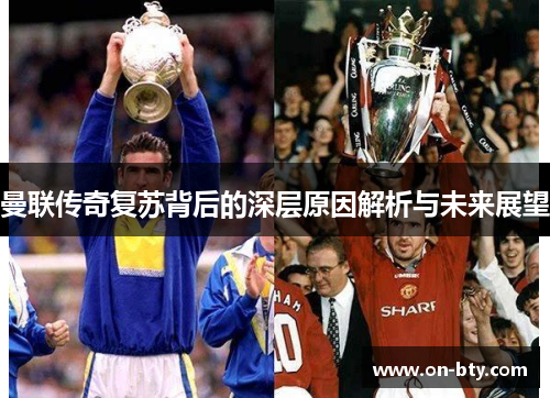 曼联传奇复苏背后的深层原因解析与未来展望