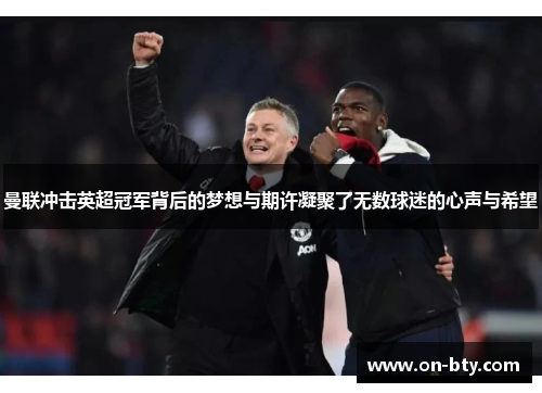 曼联冲击英超冠军背后的梦想与期许凝聚了无数球迷的心声与希望