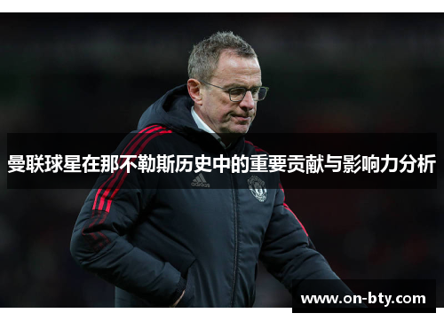 曼联球星在那不勒斯历史中的重要贡献与影响力分析