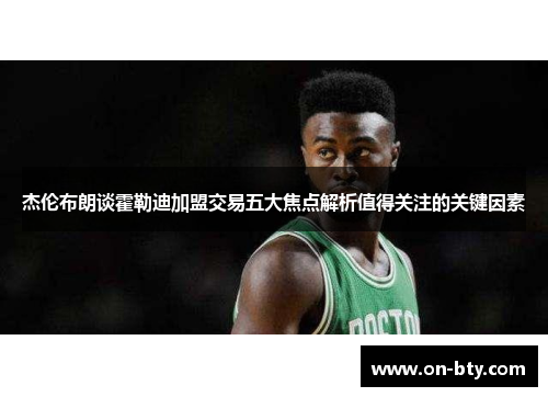 杰伦布朗谈霍勒迪加盟交易五大焦点解析值得关注的关键因素