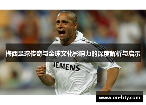 梅西足球传奇与全球文化影响力的深度解析与启示