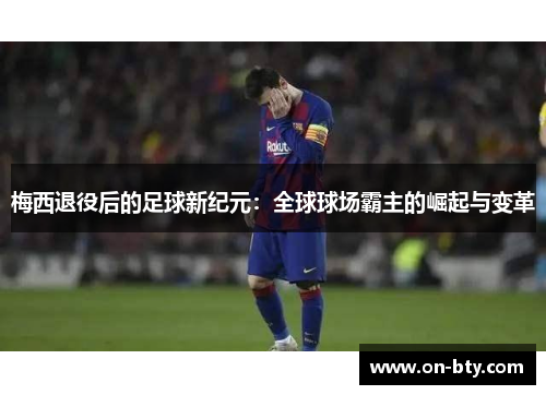 梅西退役后的足球新纪元：全球球场霸主的崛起与变革