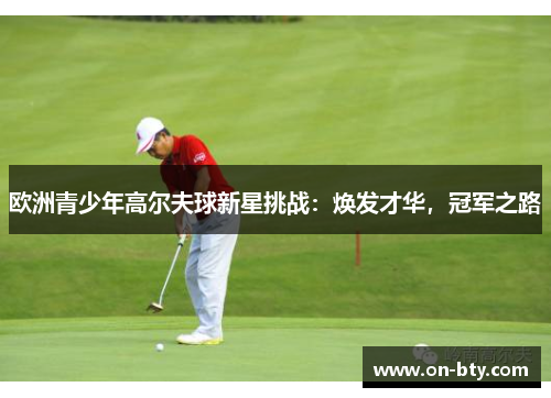 欧洲青少年高尔夫球新星挑战：焕发才华，冠军之路